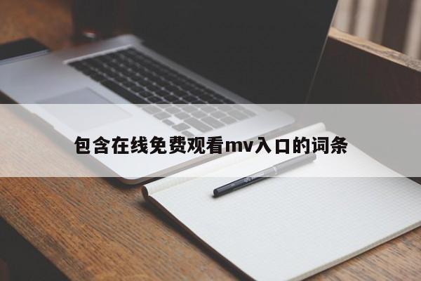 包含在线免费观看mv入口的词条