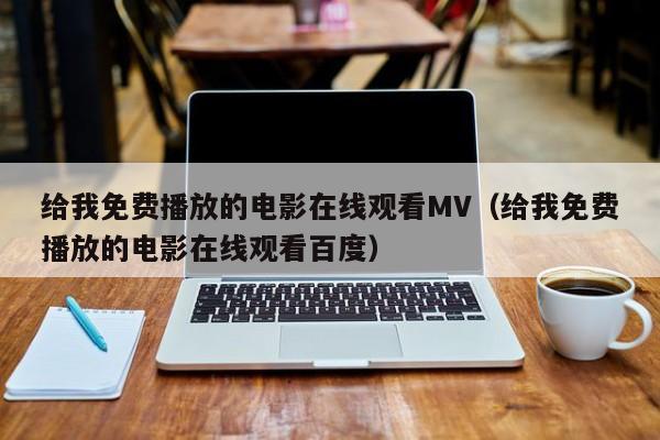 给我免费播放的电影在线观看MV（给我免费播放的电影在线观看百度）