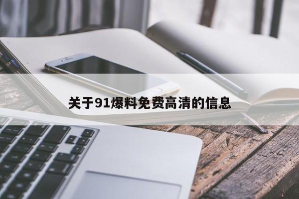 关于91爆料免费高清的信息