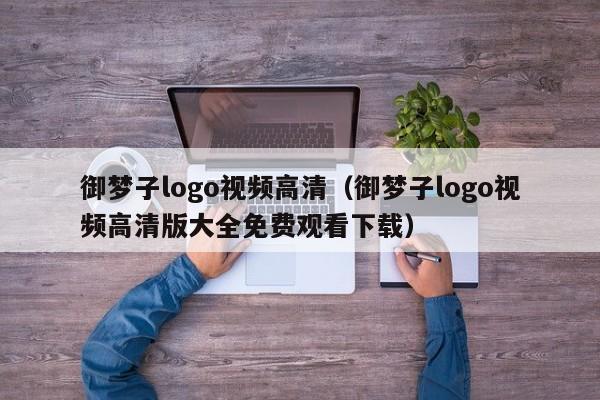 御梦子logo视频高清（御梦子logo视频高清版大全免费观看下载）